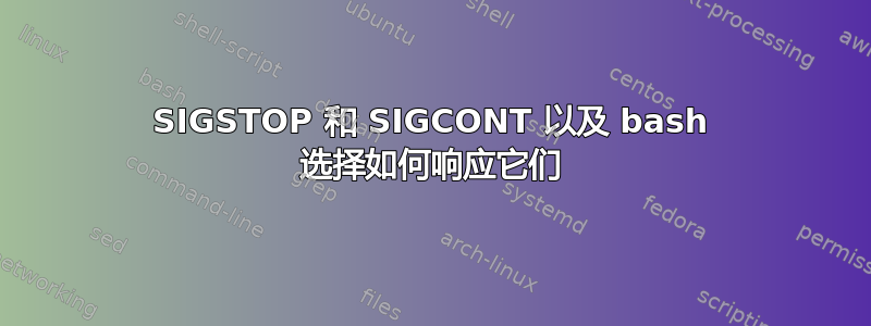 SIGSTOP 和 SIGCONT 以及 bash 选择如何响应它们