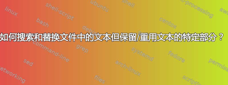 如何搜索和替换文件中的文本但保留/重用文本的特定部分？