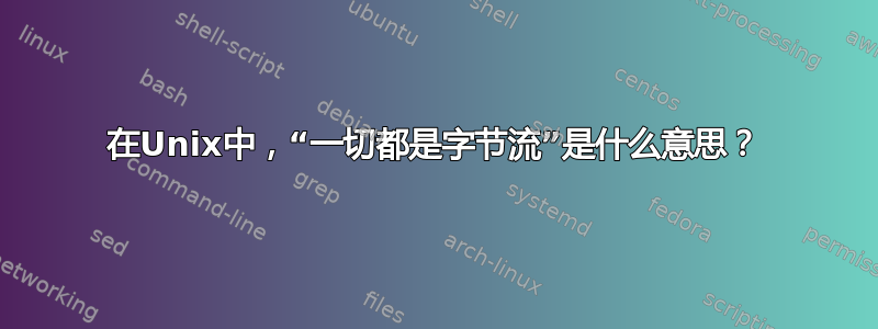 在Unix中，“一切都是字节流”是什么意思？