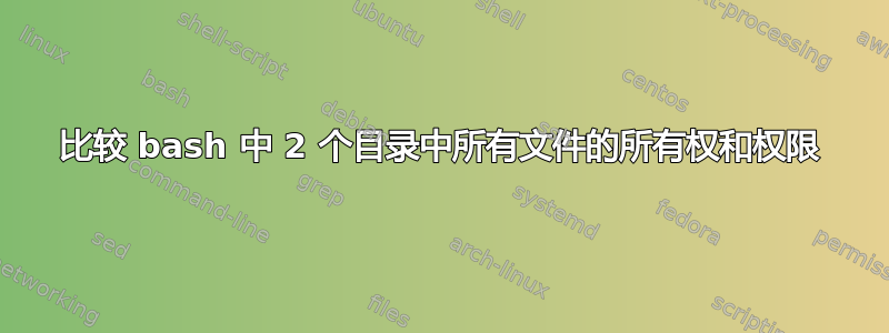 比较 bash 中 2 个目录中所有文件的所有权和权限