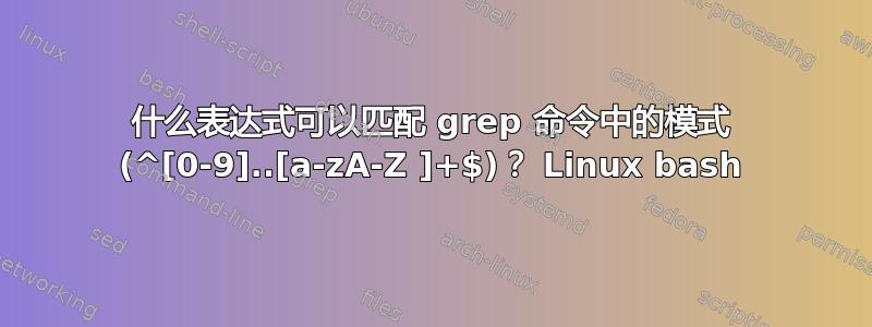 什么表达式可以匹配 grep 命令中的模式 (^[0-9]..[a-zA-Z ]+$)？ Linux bash