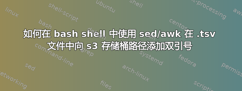 如何在 bash shell 中使用 sed/awk 在 .tsv 文件中向 s3 存储桶路径添加双引号