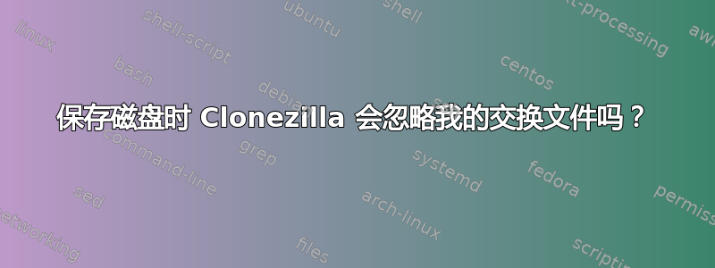 保存磁盘时 Clonezilla 会忽略我的交换文件吗？