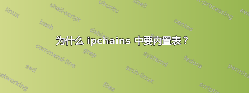 为什么 ipchains 中要内置表？