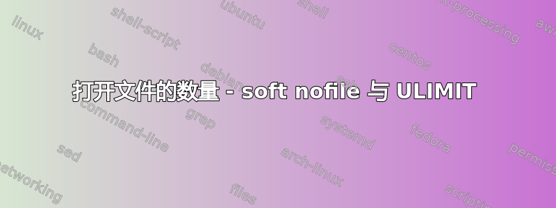 打开文件的数量 - soft nofile 与 ULIMIT