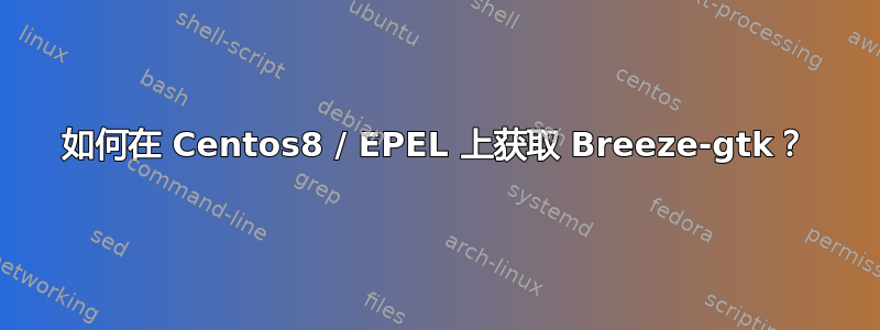 如何在 Centos8 / EPEL 上获取 Breeze-gtk？