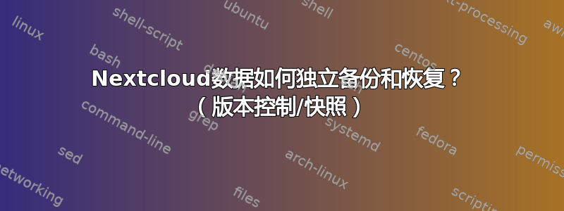 Nextcloud数据如何独立备份和恢复？ （版本控制/快照）