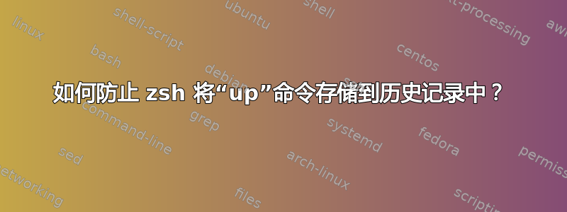 如何防止 zsh 将“up”命令存储到历史记录中？