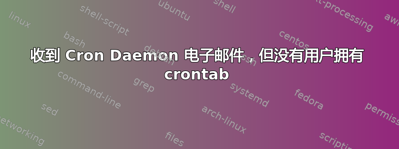 收到 Cron Daemon 电子邮件，但没有用户拥有 crontab