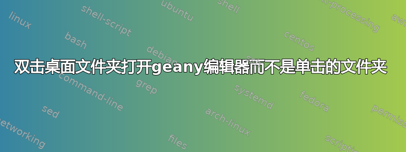 双击桌面文件夹打开geany编辑器而不是单击的文件夹