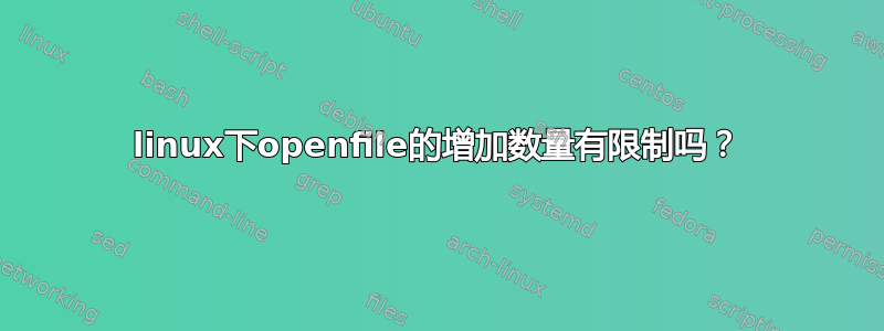 linux下openfile的增加数量有限制吗？