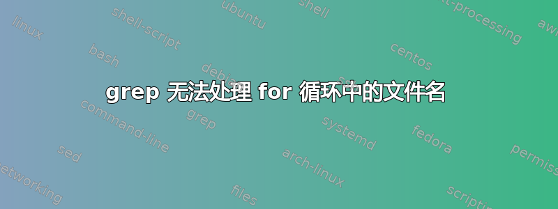 grep 无法处理 for 循环中的文件名