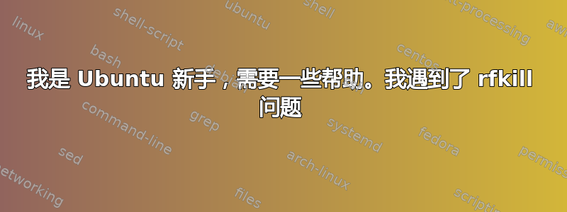 我是 Ubuntu 新手，需要一些帮助。我遇到了 rfkill 问题