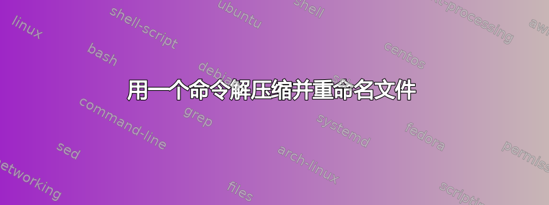 用一个命令解压缩并重命名文件