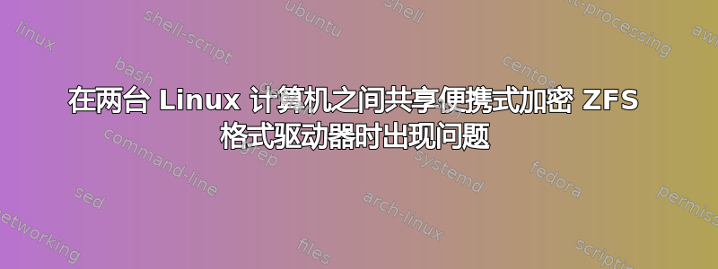 在两台 Linux 计算机之间共享便携式加密 ZFS 格式驱动器时出现问题