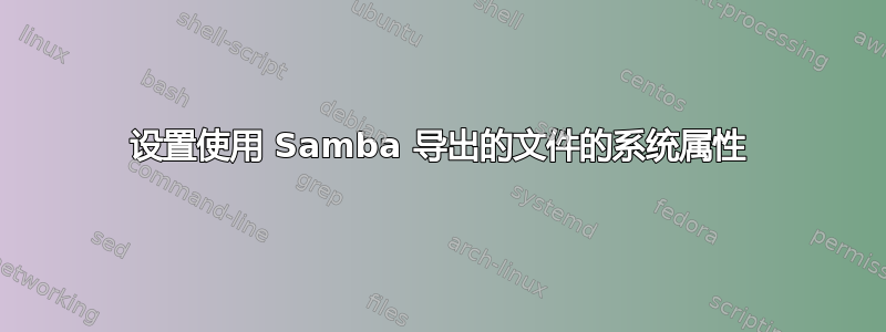 设置使用 Samba 导出的文件的系统属性