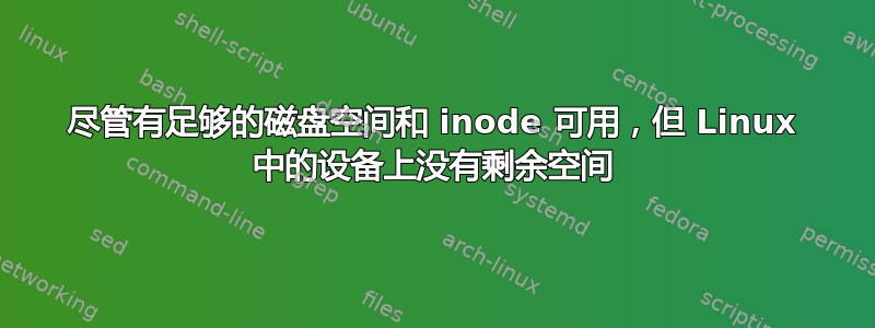 尽管有足够的磁盘空间和 inode 可用，但 Linux 中的设备上没有剩余空间