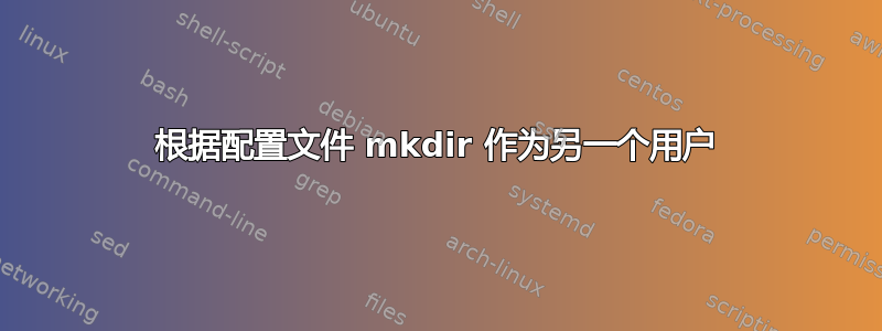 根据配置文件 mkdir 作为另一个用户