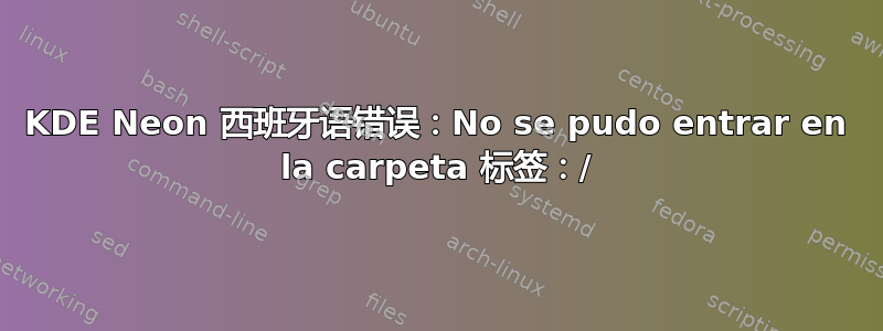 KDE Neon 西班牙语错误：No se pudo entrar en la carpeta 标签：/