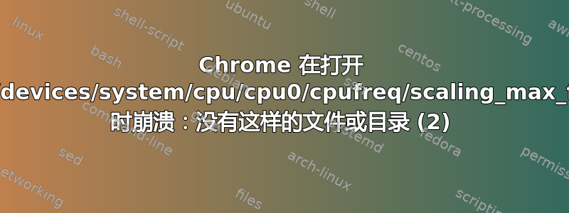 Chrome 在打开 /sys/devices/system/cpu/cpu0/cpufreq/scaling_max_freq 时崩溃：没有这样的文件或目录 (2)