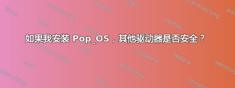 如果我安装 Pop_OS，其他驱动器是否安全？