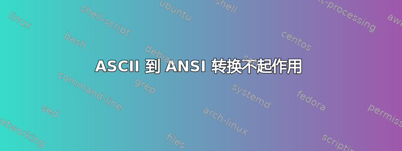 ASCII 到 ANSI 转换不起作用