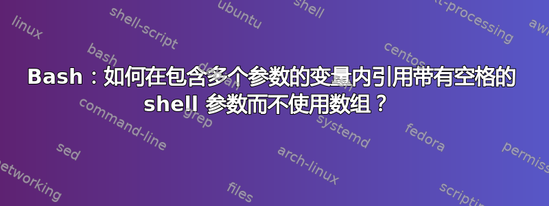 Bash：如何在包含多个参数的变量内引用带有空格的 shell 参数而不使用数组？ 