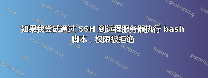 如果我尝试通过 SSH 到远程服务器执行 bash 脚本，权限被拒绝