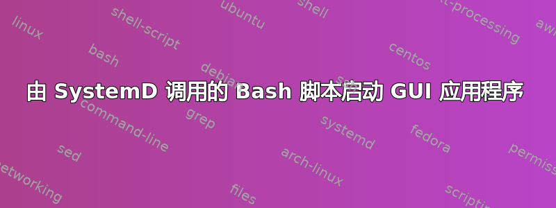 由 SystemD 调用的 Bash 脚本启动 GUI 应用程序