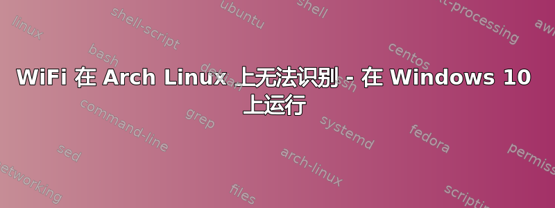 WiFi 在 Arch Linux 上无法识别 - 在 Windows 10 上运行