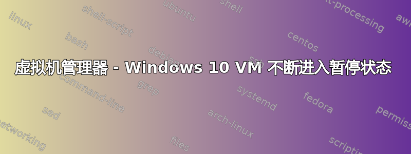 虚拟机管理器 - Windows 10 VM 不断进入暂停状态