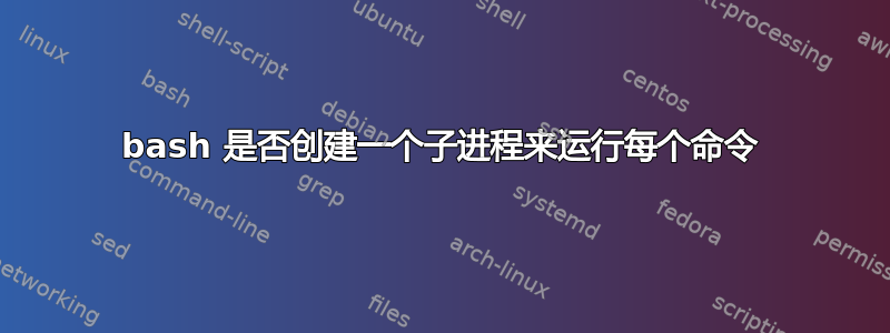 bash 是否创建一个子进程来运行每个命令