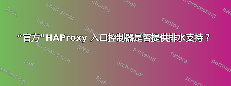 “官方”HAProxy 入口控制器是否提供排水支持？