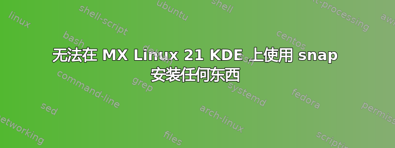 无法在 MX Linux 21 KDE 上使用 snap 安装任何东西