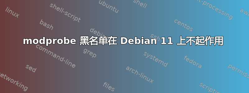 modprobe 黑名单在 Debian 11 上不起作用