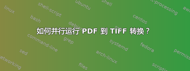 如何并行运行 PDF 到 TIFF 转换？