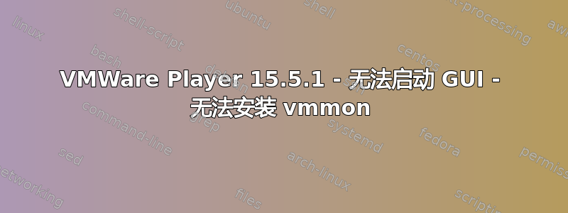 VMWare Player 15.5.1 - 无法启动 GUI - 无法安装 vmmon