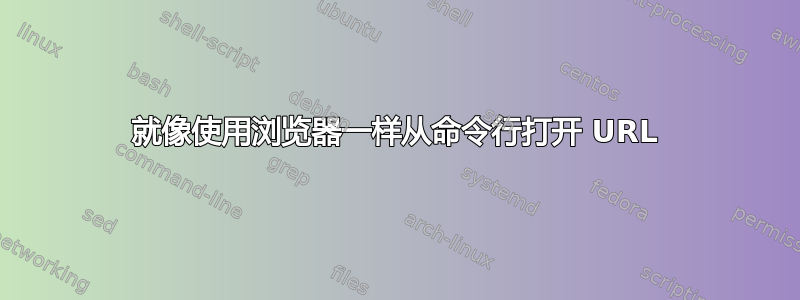 就像使用浏览器一样从命令行打开 URL