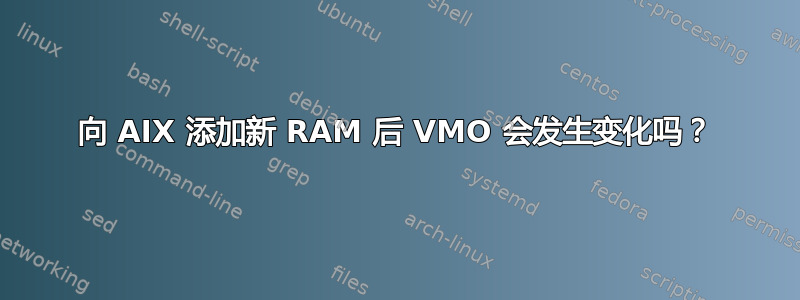 向 AIX 添加新 RAM 后 VMO 会发生变化吗？