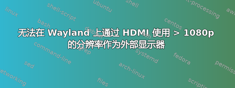 无法在 Wayland 上通过 HDMI 使用 > 1080p 的分辨率作为外部显示器