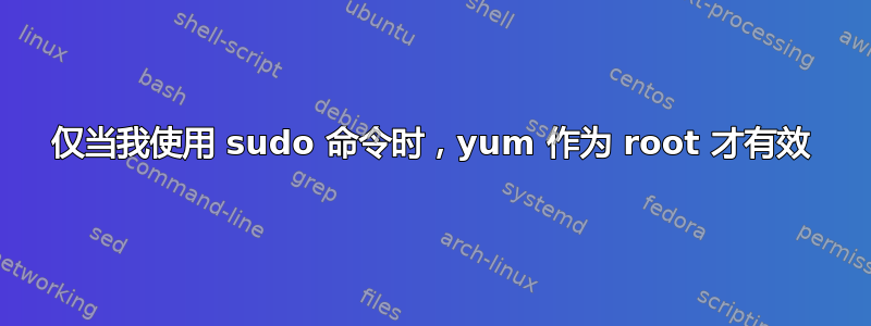 仅当我使用 sudo 命令时，yum 作为 root 才有效