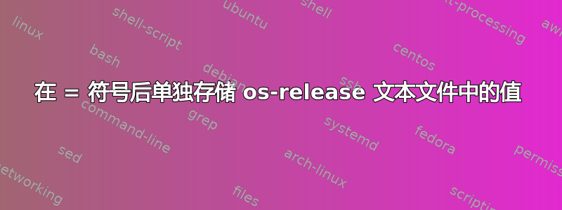 在 = 符号后单独存储 os-release 文本文件中的值