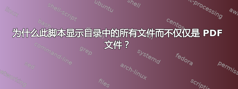 为什么此脚本显示目录中的所有文件而不仅仅是 PDF 文件？