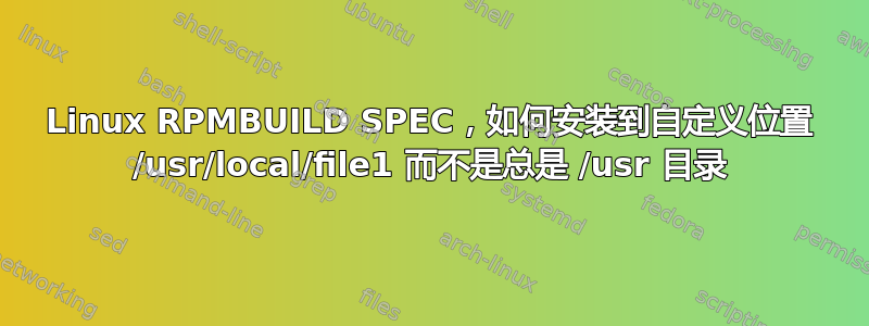 Linux RPMBUILD SPEC，如何安装到自定义位置 /usr/local/file1 而不是总是 /usr 目录