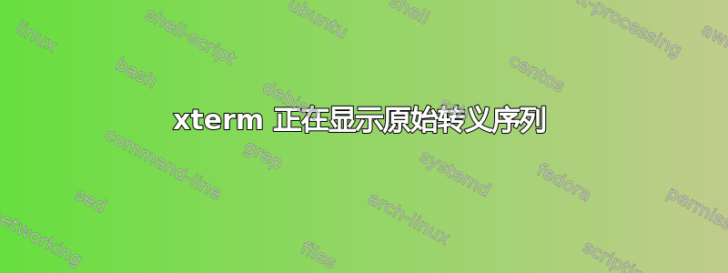 xterm 正在显示原始转义序列