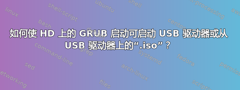 如何使 HD 上的 GRUB 启动可启动 USB 驱动器或从 USB 驱动器上的“.iso”？