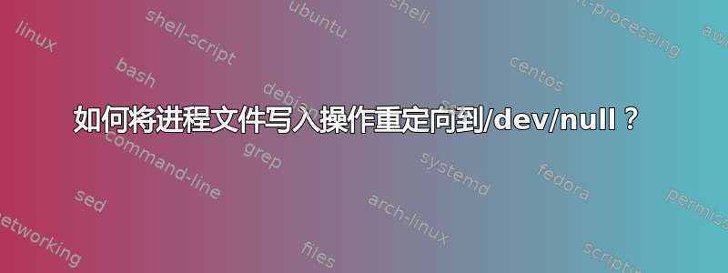 如何将进程文件写入操作重定向到/dev/null？