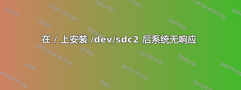 在 / 上安装 /dev/sdc2 后系统无响应