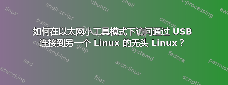 如何在以太网小工具模式下访问通过 USB 连接到另一个 Linux 的无头 Linux？