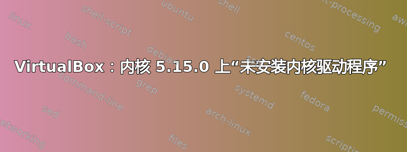 VirtualBox：内核 5.15.0 上“未安装内核驱动程序”